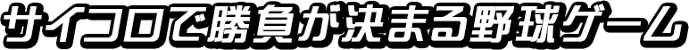 サイコロで勝負が決まる野球ゲーム
